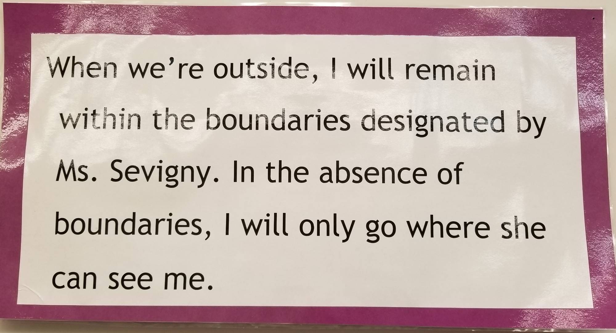 When we're outside, I will remain within the boundaries designated by Ms. Sevigny. In the absence of boundaries, I will only go where she can see me.